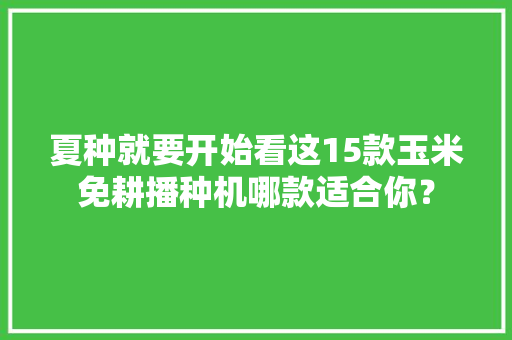 夏种就要开始看这15款玉米免耕播种机哪款适合你？