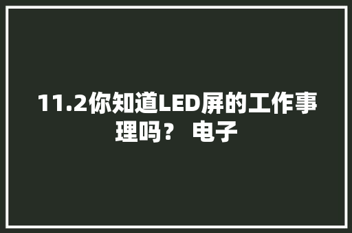 11.2你知道LED屏的工作事理吗？ 电子