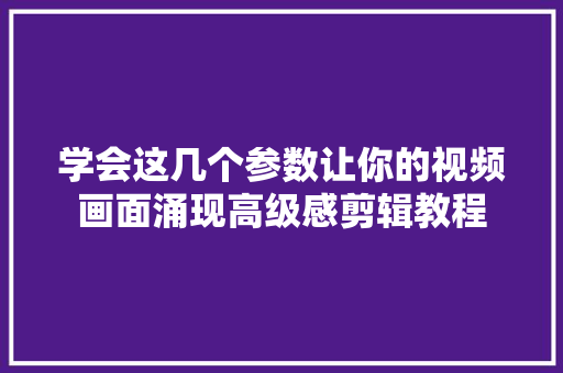 学会这几个参数让你的视频画面涌现高级感剪辑教程