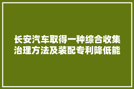 长安汽车取得一种综合收集治理方法及装配专利降低能耗