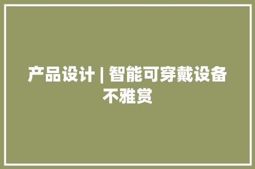 产品设计 | 智能可穿戴设备不雅赏