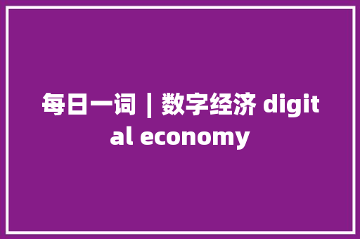 每日一词∣数字经济 digital economy