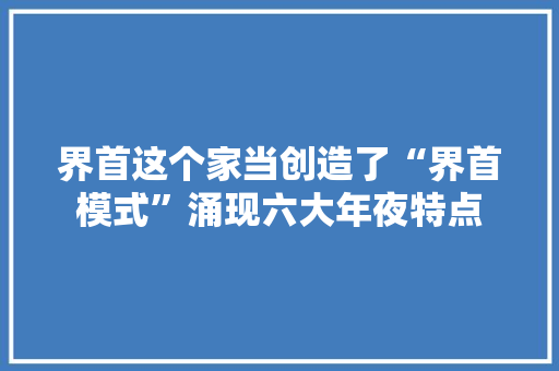 界首这个家当创造了“界首模式”涌现六大年夜特点