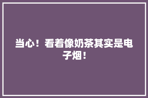 当心！看着像奶茶其实是电子烟！