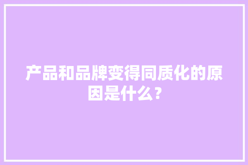 产品和品牌变得同质化的原因是什么？