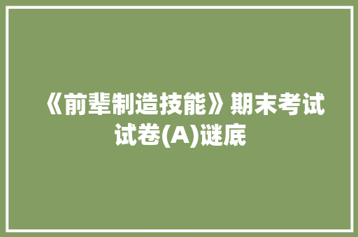 《前辈制造技能》期末考试试卷(A)谜底