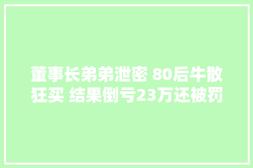 董事长弟弟泄密 80后牛散狂买 结果倒亏23万还被罚20万