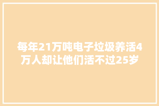 每年21万吨电子垃圾养活4万人却让他们活不过25岁