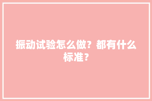 振动试验怎么做？都有什么标准？