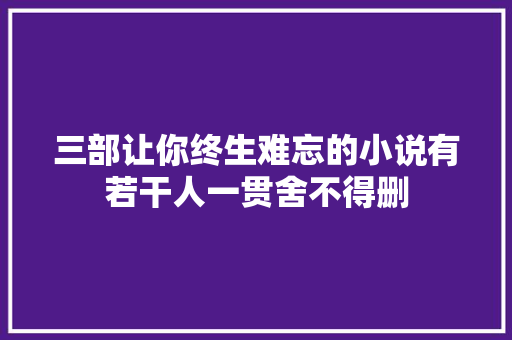 三部让你终生难忘的小说有若干人一贯舍不得删