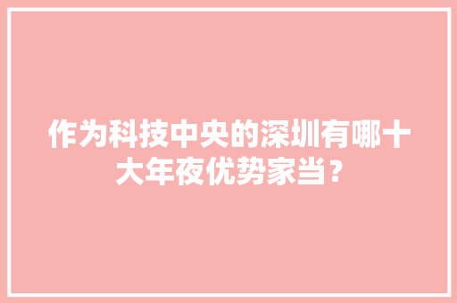 作为科技中央的深圳有哪十大年夜优势家当？