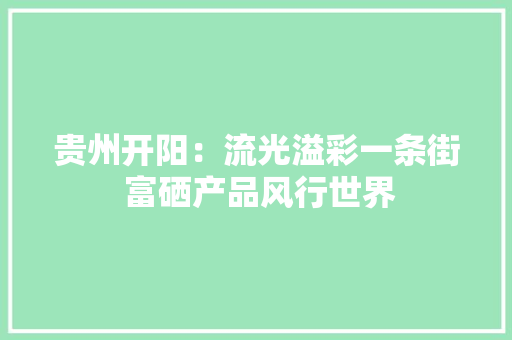 贵州开阳：流光溢彩一条街 富硒产品风行世界