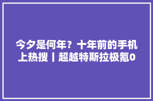 今夕是何年？十年前的手机上热搜丨超越特斯拉极氪001FR宣告