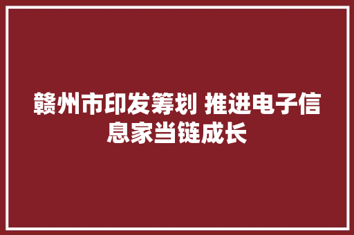 赣州市印发筹划 推进电子信息家当链成长