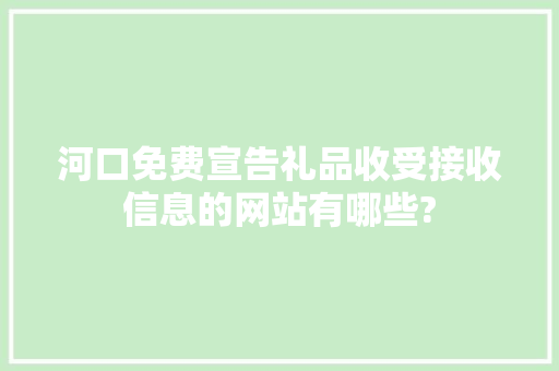 河口免费宣告礼品收受接收信息的网站有哪些?