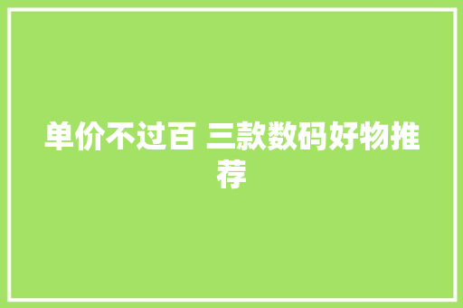 单价不过百 三款数码好物推荐