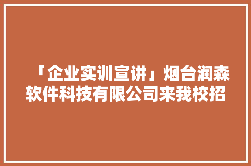 「企业实训宣讲」烟台润森软件科技有限公司来我校招募实训人才