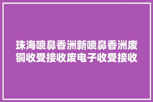 珠海喷鼻香洲新喷鼻香洲废铜收受接收废电子收受接收：IC、电容、电子脚...