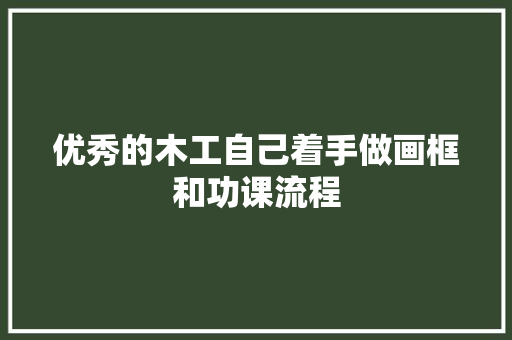优秀的木工自己着手做画框和功课流程