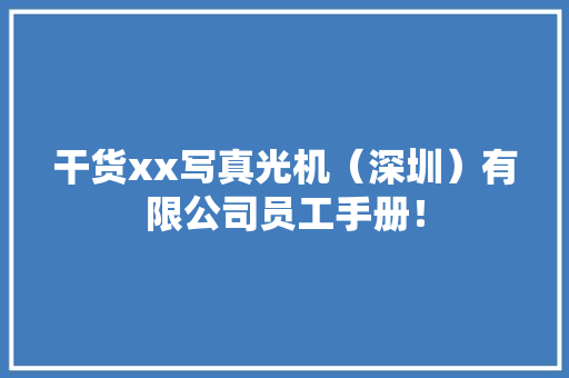 干货xx写真光机（深圳）有限公司员工手册！