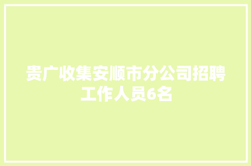 贵广收集安顺市分公司招聘工作人员6名