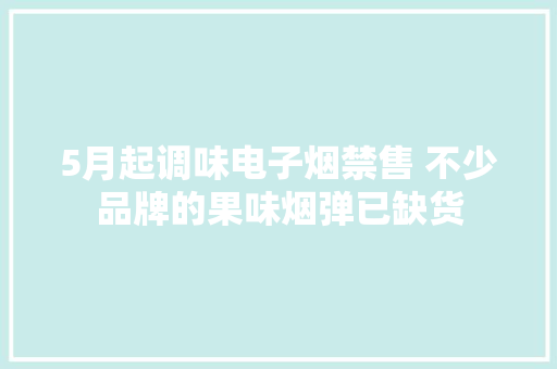 5月起调味电子烟禁售 不少品牌的果味烟弹已缺货