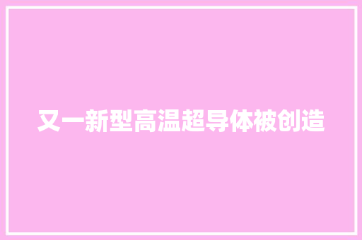 又一新型高温超导体被创造