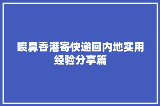 喷鼻香港寄快递回内地实用经验分享篇