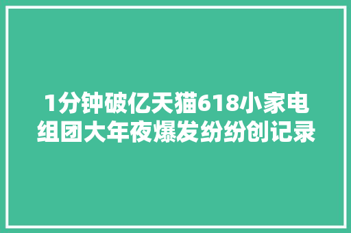 1分钟破亿天猫618小家电组团大年夜爆发纷纷创记录