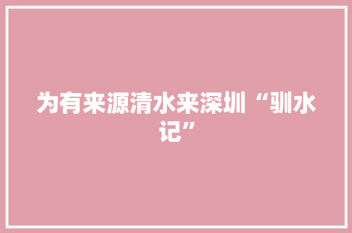 为有来源清水来深圳“驯水记”