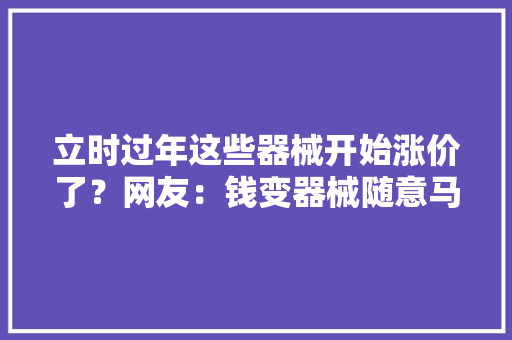 立时过年这些器械开始涨价了？网友：钱变器械随意马虎器械变钱难！