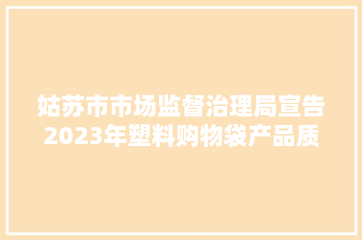 姑苏市市场监督治理局宣告2023年塑料购物袋产品质量市级监督抽查情况通知书记（第92期）