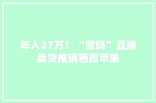 年入27万！“宝妈”直播卖货推销栖霞苹果