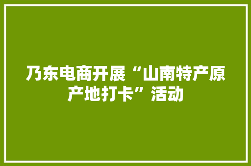 乃东电商开展“山南特产原产地打卡”活动