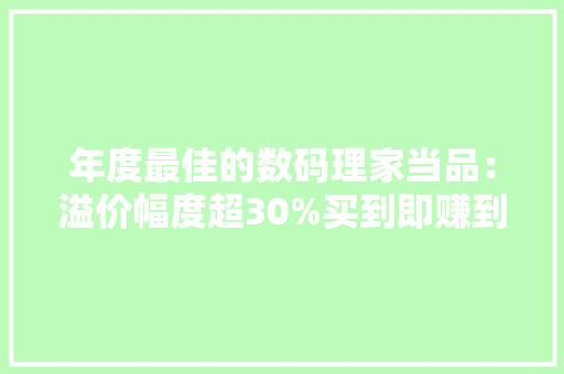 年度最佳的数码理家当品：溢价幅度超30%买到即赚到