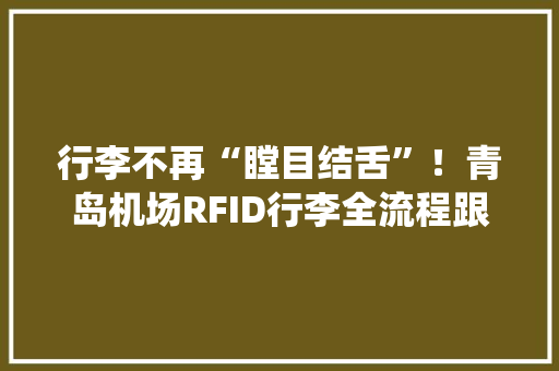 行李不再“瞠目结舌”！青岛机场RFID行李全流程跟踪系统上线