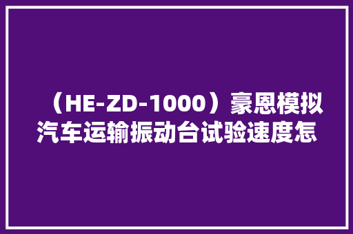 （HE-ZD-1000）豪恩模拟汽车运输振动台试验速度怎么选择