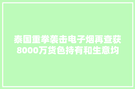 泰国重拳袭击电子烟再查获8000万货色持有和生意均犯法