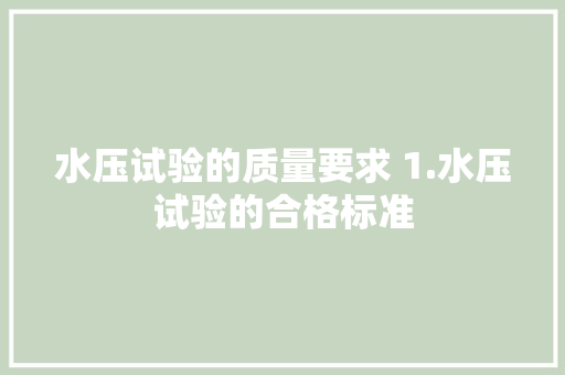 水压试验的质量要求 1.水压试验的合格标准