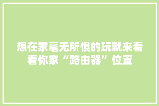 想在家毫无所惧的玩就来看看你家“路由器”位置