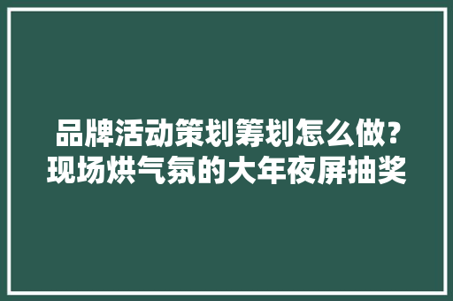 品牌活动策划筹划怎么做？现场烘气氛的大年夜屏抽奖互动小游戏推荐