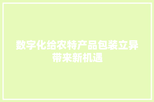 数字化给农特产品包装立异带来新机遇