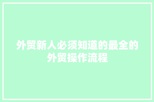外贸新人必须知道的最全的外贸操作流程