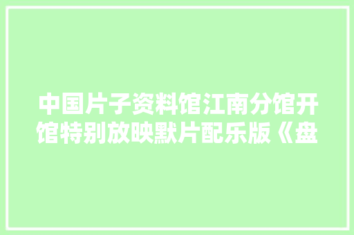 中国片子资料馆江南分馆开馆特别放映默片配乐版《盘丝洞》