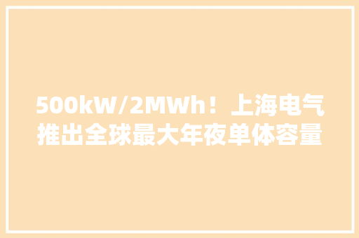 500kW/2MWh！上海电气推出全球最大年夜单体容量钒铁液流电池
