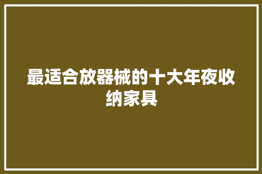 最适合放器械的十大年夜收纳家具
