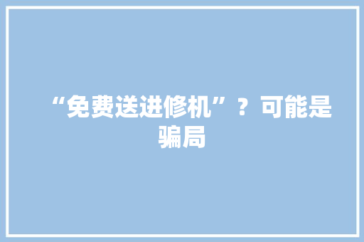 “免费送进修机”？可能是骗局