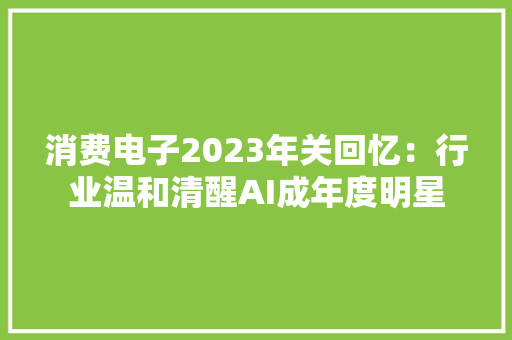 消费电子2023年关回忆：行业温和清醒AI成年度明星