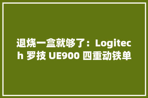 退烧一盒就够了：Logitech 罗技 UE900 四重动铁单元
