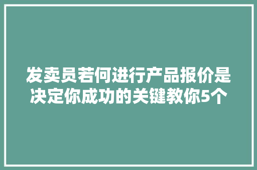 发卖员若何进行产品报价是决定你成功的关键教你5个报价绝招